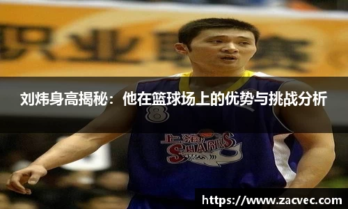 刘炜身高揭秘：他在篮球场上的优势与挑战分析