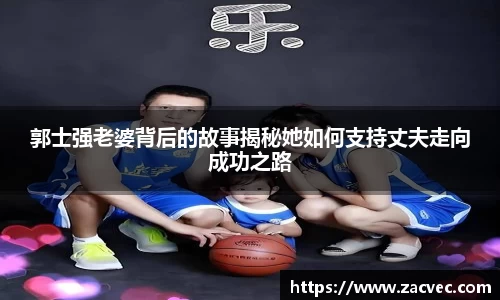 郭士强老婆背后的故事揭秘她如何支持丈夫走向成功之路