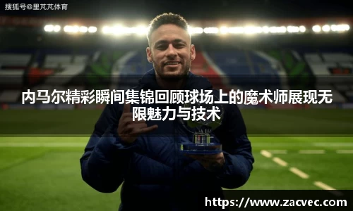 内马尔精彩瞬间集锦回顾球场上的魔术师展现无限魅力与技术