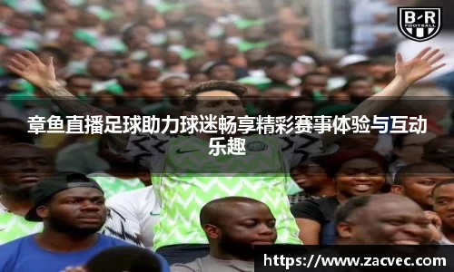 章鱼直播足球助力球迷畅享精彩赛事体验与互动乐趣