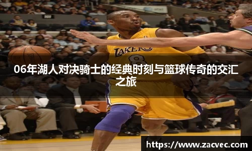 06年湖人对决骑士的经典时刻与篮球传奇的交汇之旅