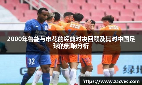 2000年鲁能与申花的经典对决回顾及其对中国足球的影响分析