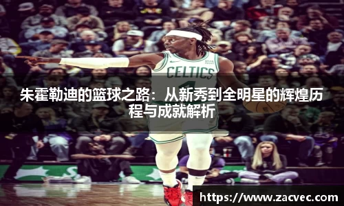 朱霍勒迪的篮球之路：从新秀到全明星的辉煌历程与成就解析