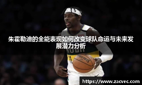 朱霍勒迪的全能表现如何改变球队命运与未来发展潜力分析