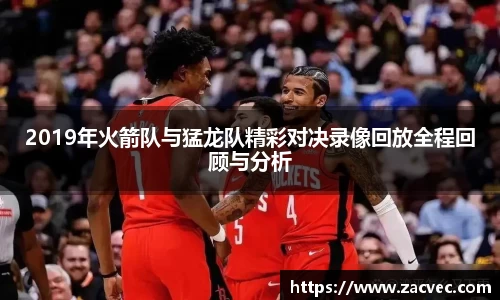 2019年火箭队与猛龙队精彩对决录像回放全程回顾与分析