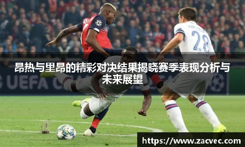 昂热与里昂的精彩对决结果揭晓赛季表现分析与未来展望