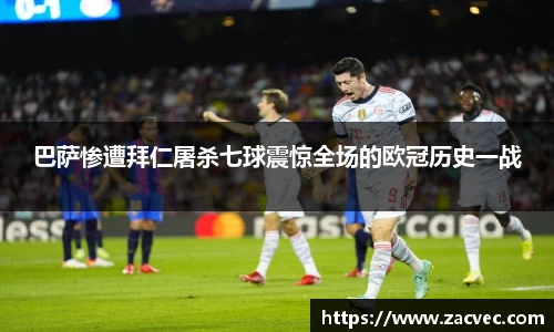 巴萨惨遭拜仁屠杀七球震惊全场的欧冠历史一战