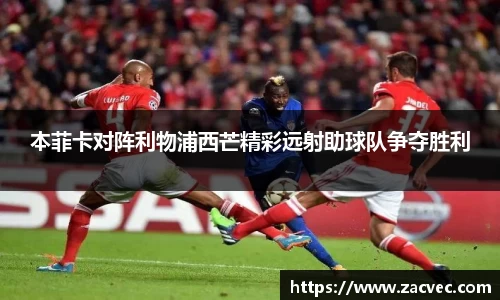 本菲卡对阵利物浦西芒精彩远射助球队争夺胜利