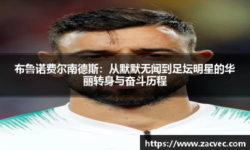布鲁诺费尔南德斯：从默默无闻到足坛明星的华丽转身与奋斗历程