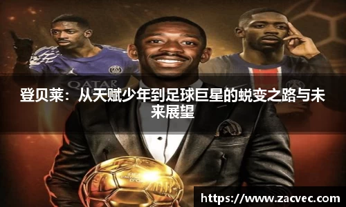 登贝莱：从天赋少年到足球巨星的蜕变之路与未来展望