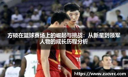 方硕在篮球赛场上的崛起与挑战：从新星到领军人物的成长历程分析