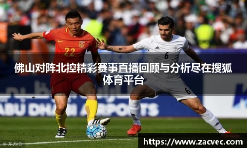 佛山对阵北控精彩赛事直播回顾与分析尽在搜狐体育平台